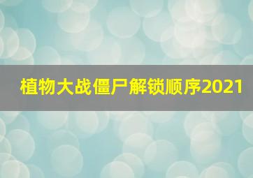 植物大战僵尸解锁顺序2021