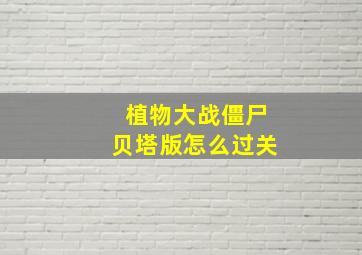 植物大战僵尸贝塔版怎么过关