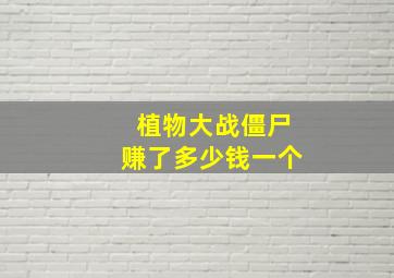 植物大战僵尸赚了多少钱一个