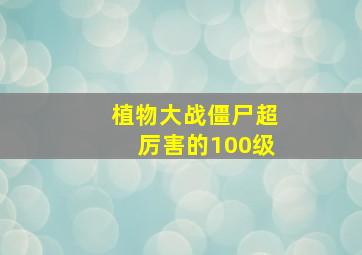 植物大战僵尸超厉害的100级