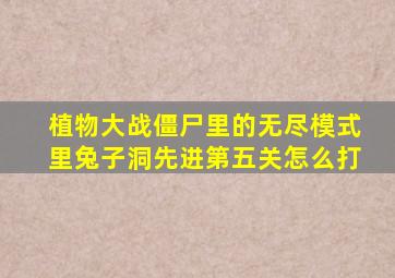 植物大战僵尸里的无尽模式里兔子洞先进第五关怎么打