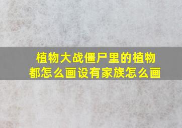 植物大战僵尸里的植物都怎么画设有家族怎么画