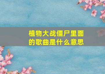 植物大战僵尸里面的歌曲是什么意思