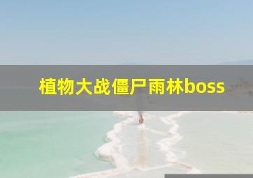 植物大战僵尸雨林boss