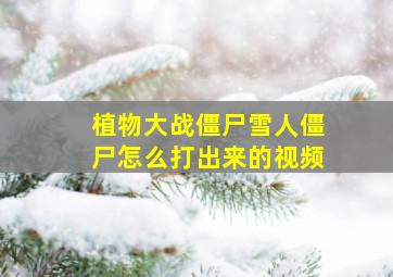 植物大战僵尸雪人僵尸怎么打出来的视频