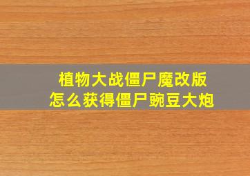 植物大战僵尸魔改版怎么获得僵尸豌豆大炮