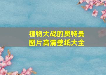 植物大战的奥特曼图片高清壁纸大全