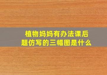 植物妈妈有办法课后题仿写的三幅图是什么