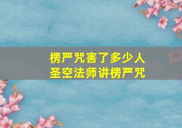 楞严咒害了多少人圣空法师讲楞严咒