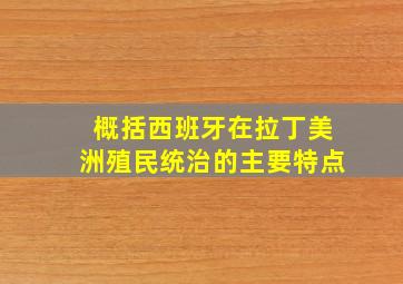 概括西班牙在拉丁美洲殖民统治的主要特点