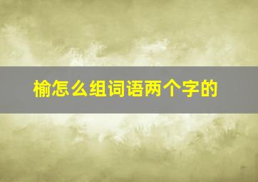 榆怎么组词语两个字的