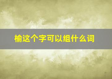 榆这个字可以组什么词