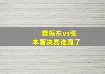 樊振东vs张本智决赛谁赢了