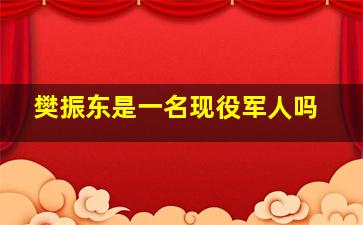 樊振东是一名现役军人吗