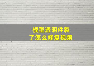 模型透明件裂了怎么修复视频