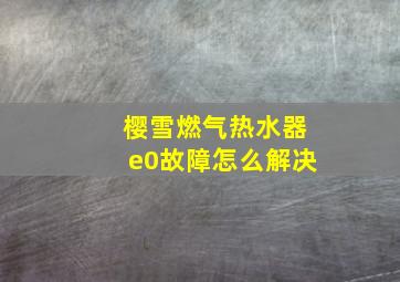 樱雪燃气热水器e0故障怎么解决