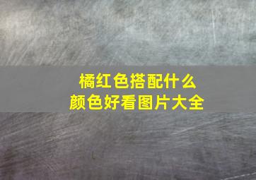 橘红色搭配什么颜色好看图片大全