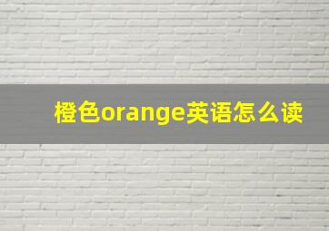 橙色orange英语怎么读