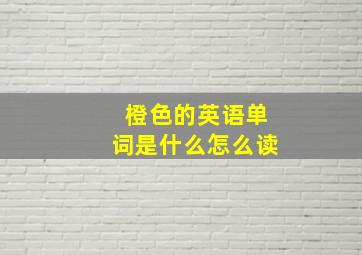 橙色的英语单词是什么怎么读