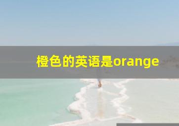 橙色的英语是orange