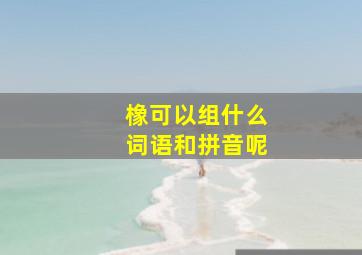 橡可以组什么词语和拼音呢