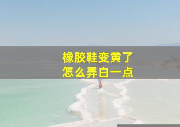 橡胶鞋变黄了怎么弄白一点