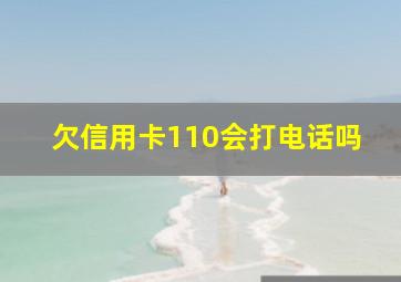 欠信用卡110会打电话吗