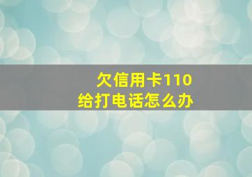 欠信用卡110给打电话怎么办