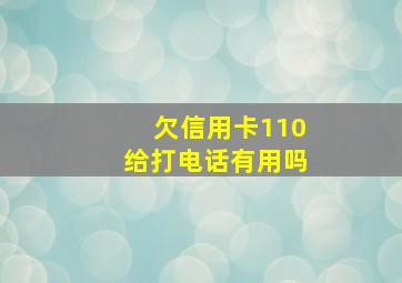 欠信用卡110给打电话有用吗