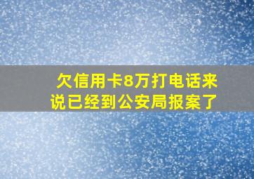 欠信用卡8万打电话来说已经到公安局报案了