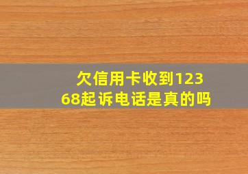 欠信用卡收到12368起诉电话是真的吗