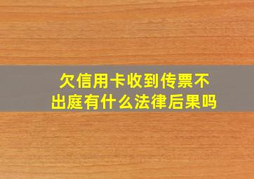 欠信用卡收到传票不出庭有什么法律后果吗