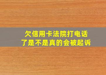 欠信用卡法院打电话了是不是真的会被起诉