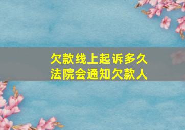 欠款线上起诉多久法院会通知欠款人