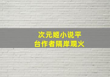 次元姬小说平台作者隔岸观火