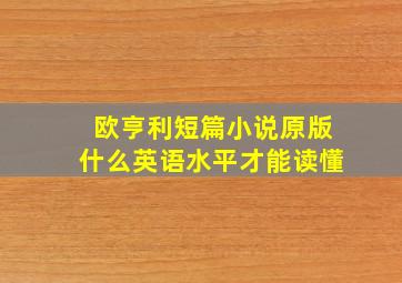 欧亨利短篇小说原版什么英语水平才能读懂