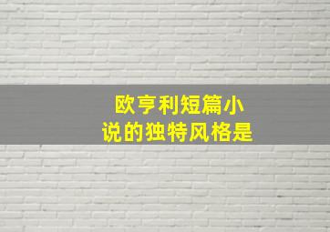 欧亨利短篇小说的独特风格是