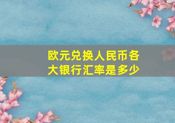 欧元兑换人民币各大银行汇率是多少