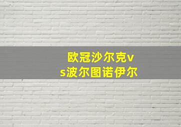 欧冠沙尔克vs波尔图诺伊尔