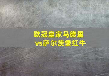 欧冠皇家马德里vs萨尔茨堡红牛