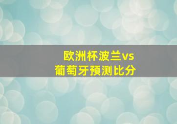 欧洲杯波兰vs葡萄牙预测比分