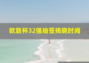 欧联杯32强抽签揭晓时间