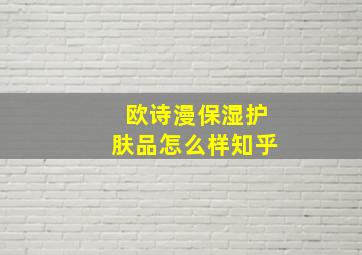 欧诗漫保湿护肤品怎么样知乎