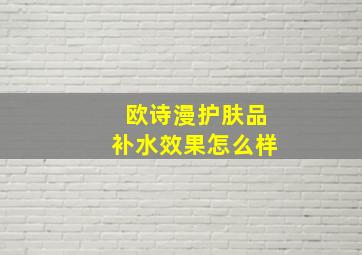 欧诗漫护肤品补水效果怎么样