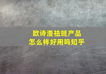 欧诗漫祛斑产品怎么样好用吗知乎