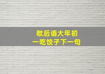 歇后语大年初一吃饺子下一句