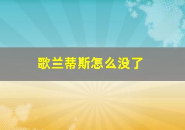 歌兰蒂斯怎么没了