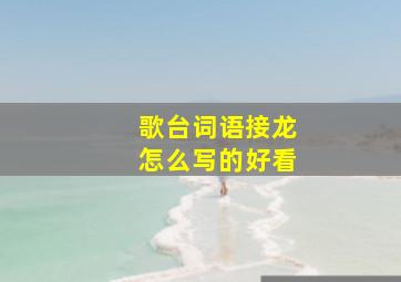 歌台词语接龙怎么写的好看