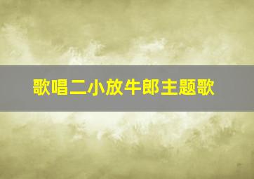 歌唱二小放牛郎主题歌