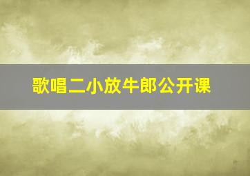 歌唱二小放牛郎公开课